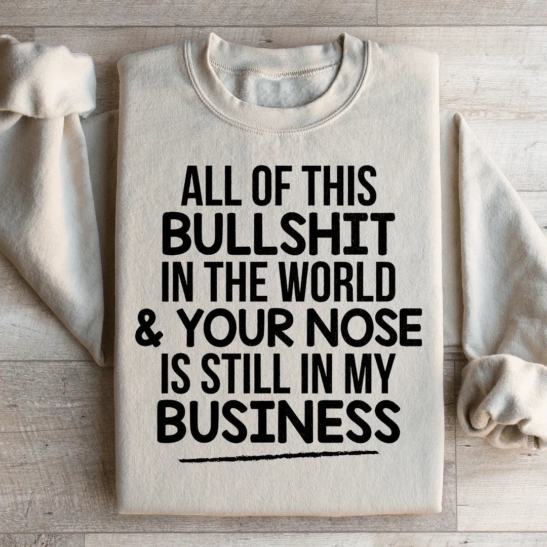 All Of This B.S In The World &amp; Your Nose Is Still In My Business Sweatshirt