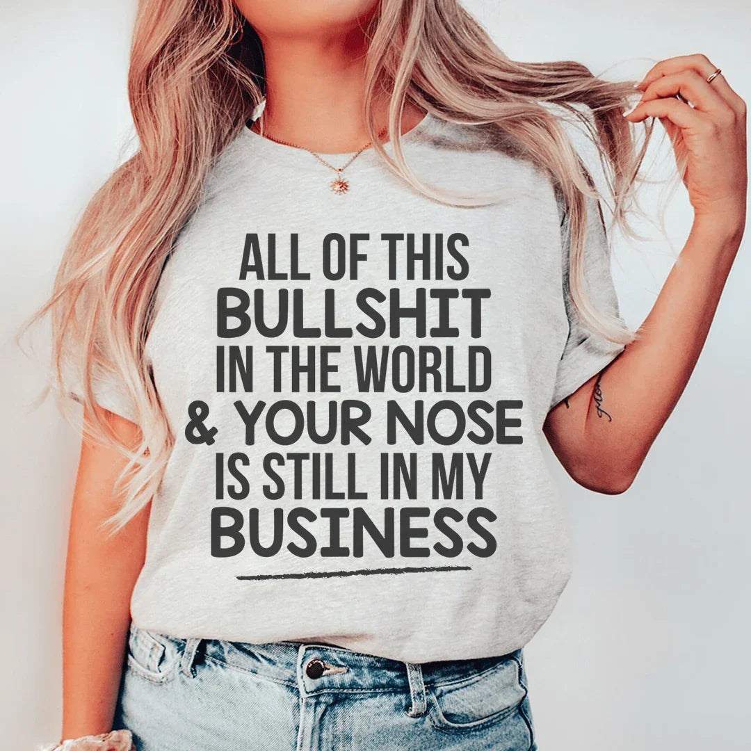 All Of This B.S In The World &amp; Your Nose Is Still In My Business Tee