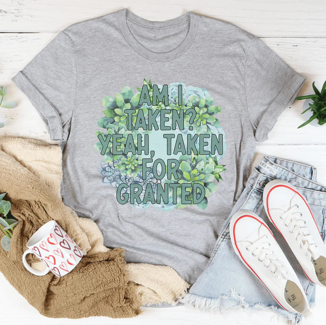 Am I Taken Yeah Taken For Granted Tee