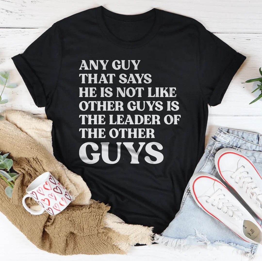 Any Guy That Says He Is Not Like Other Guys Is The Leader Of The Other Guys Tee