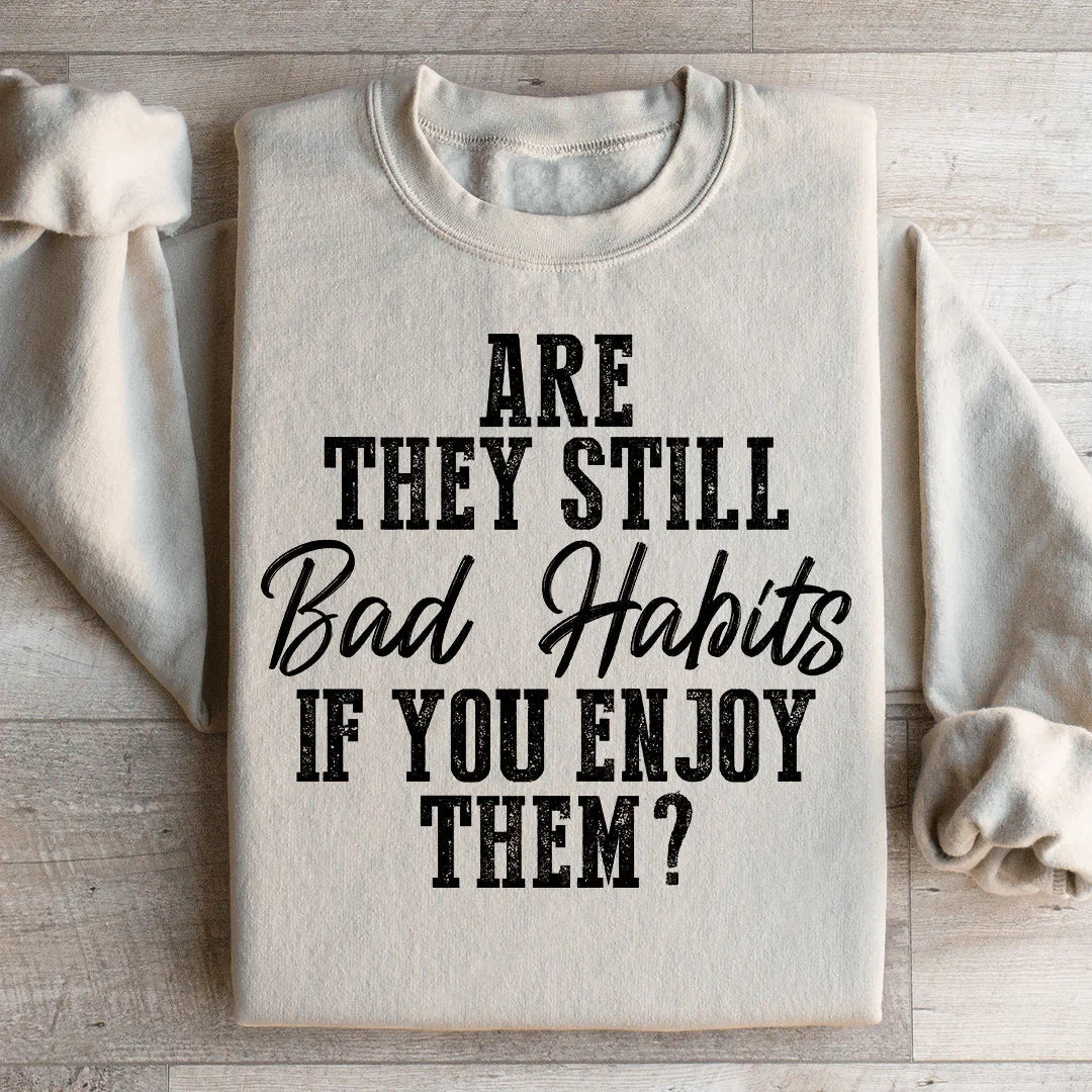 Are They Still Bad Habits If You Enjoy Them Sweatshirt