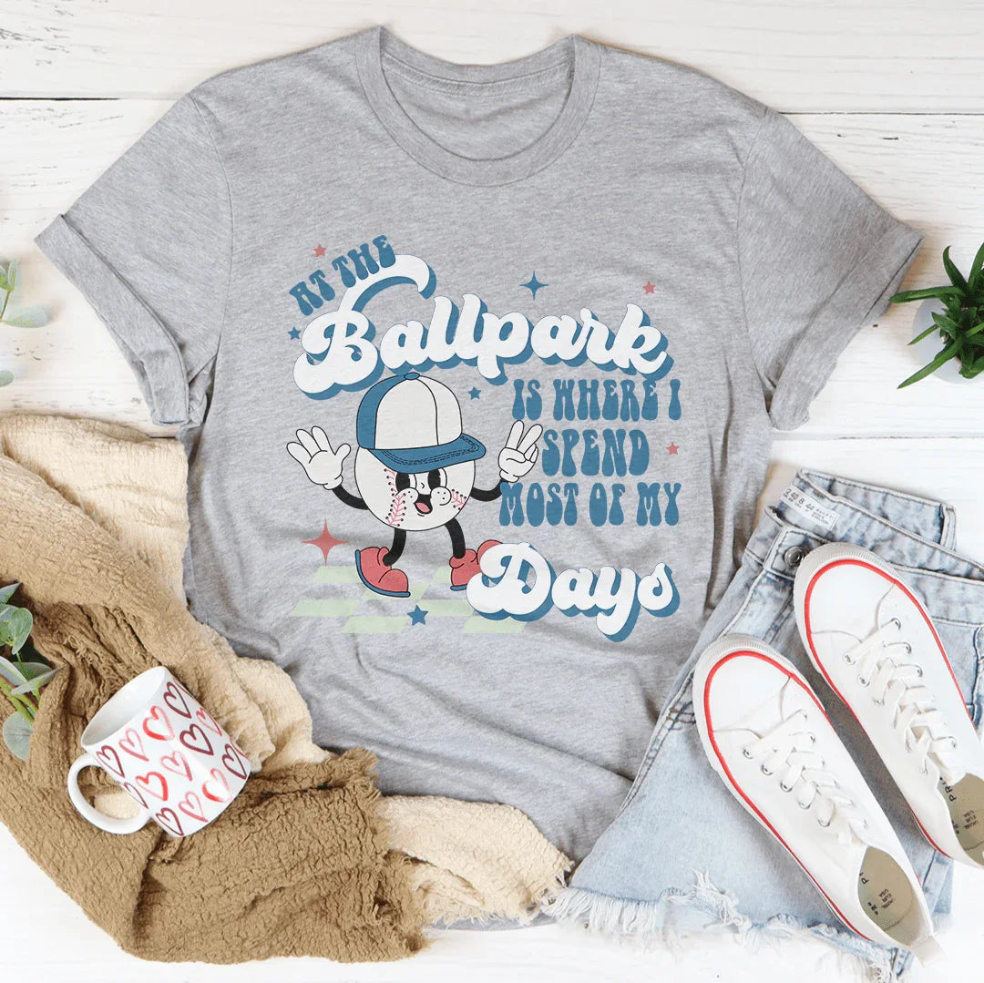 At The Ballpark Is Where I Spend Most Of My Days Tee