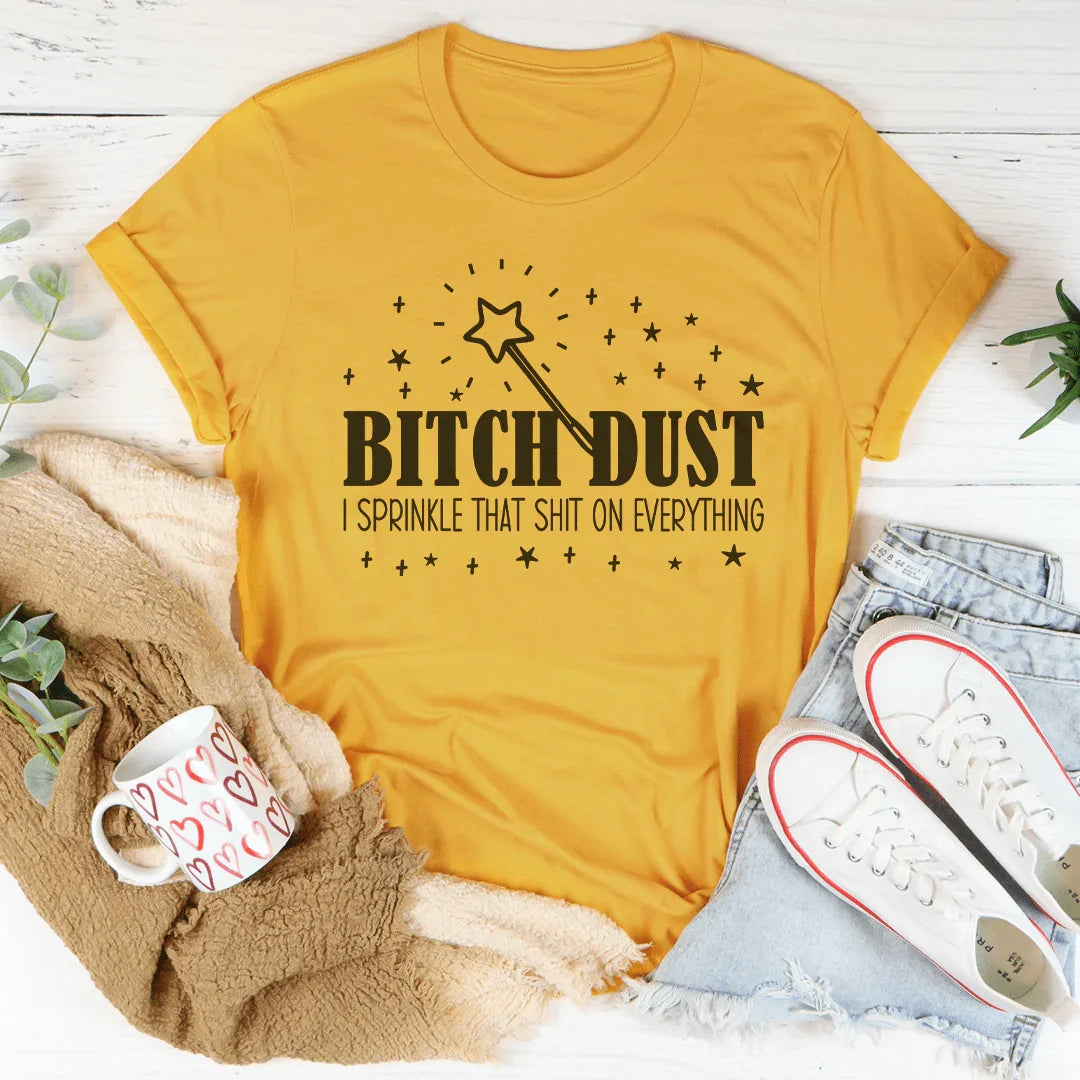 B-tch Dust I Sprinkle That S-it On Everything Tee