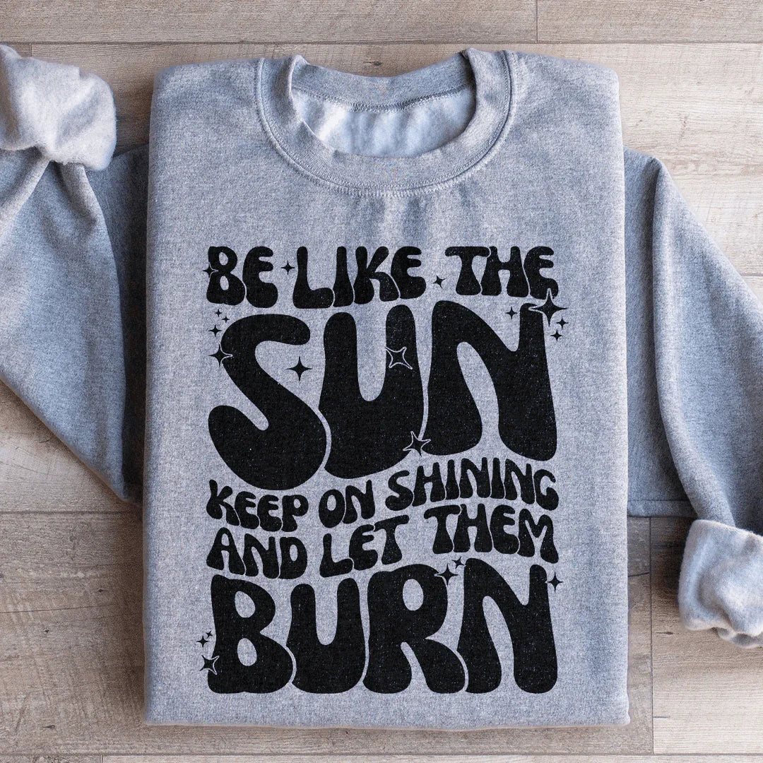 Be Like The Sun Keep On Shining And Let Them Burn Sweatshirt