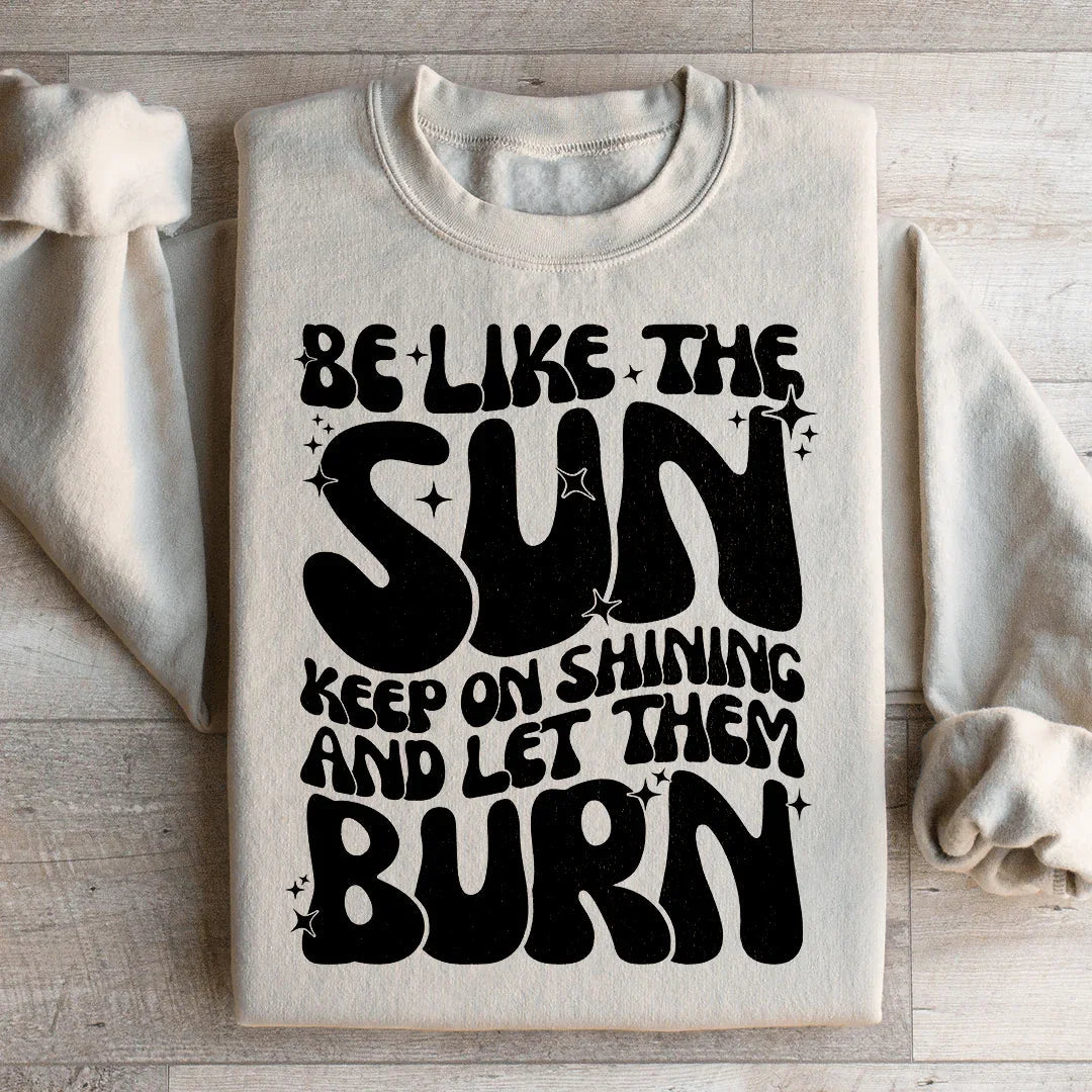 Be Like The Sun Keep On Shining And Let Them Burn Sweatshirt