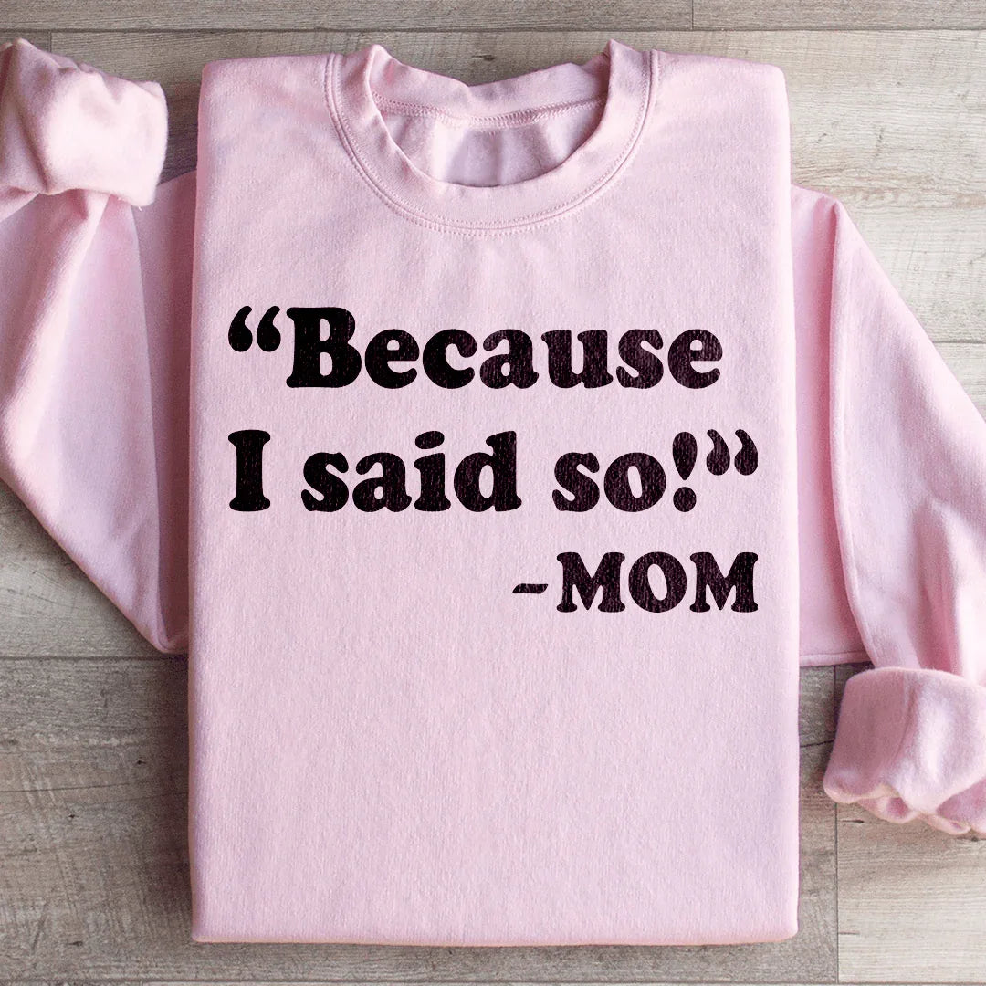 Because I Said So Sweatshirt