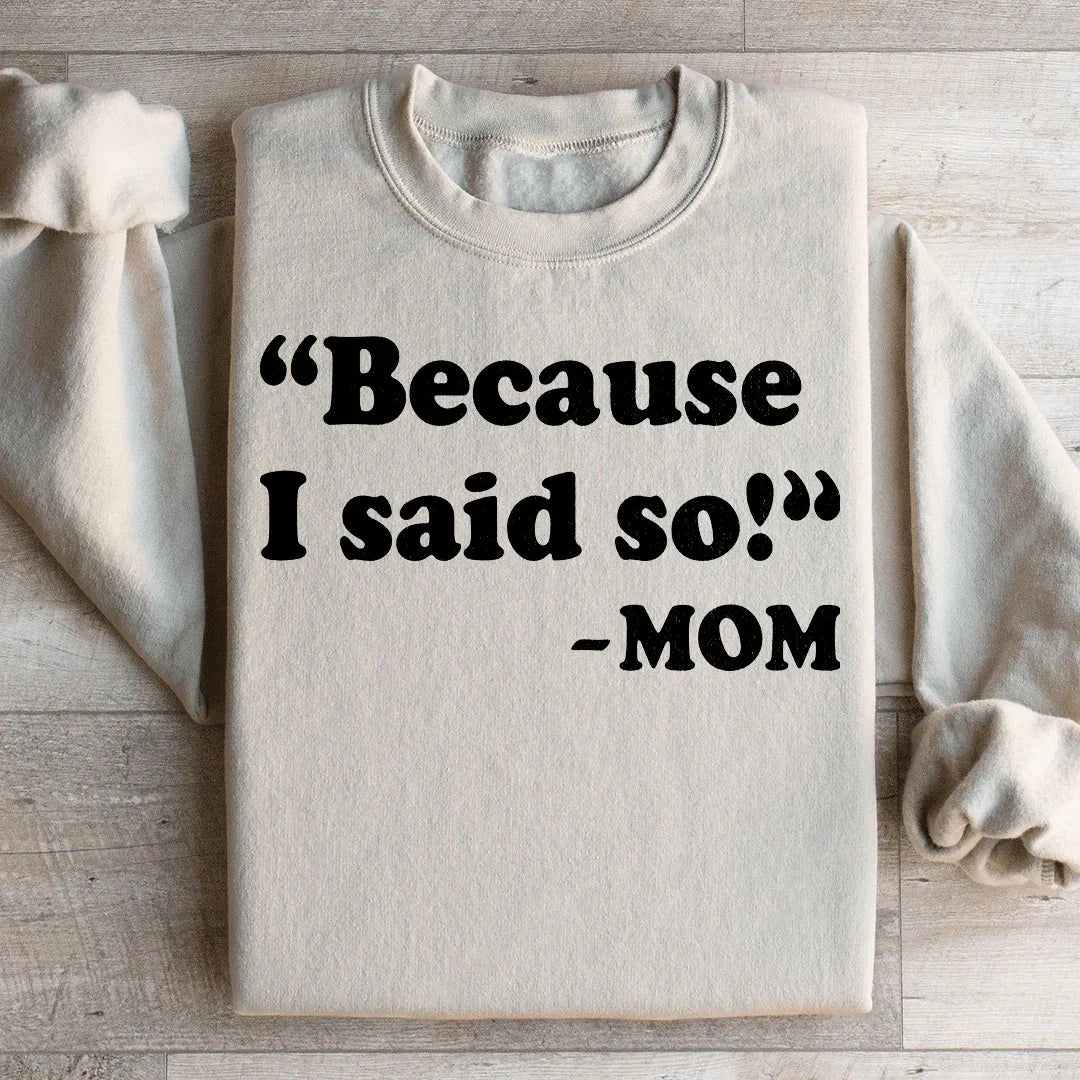 Because I Said So Sweatshirt