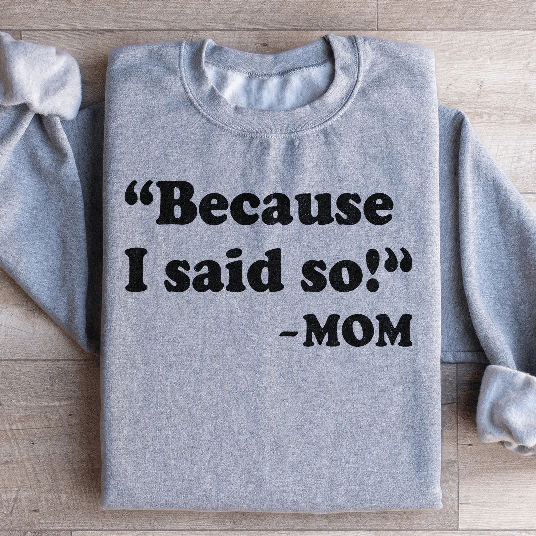 Because I Said So Sweatshirt