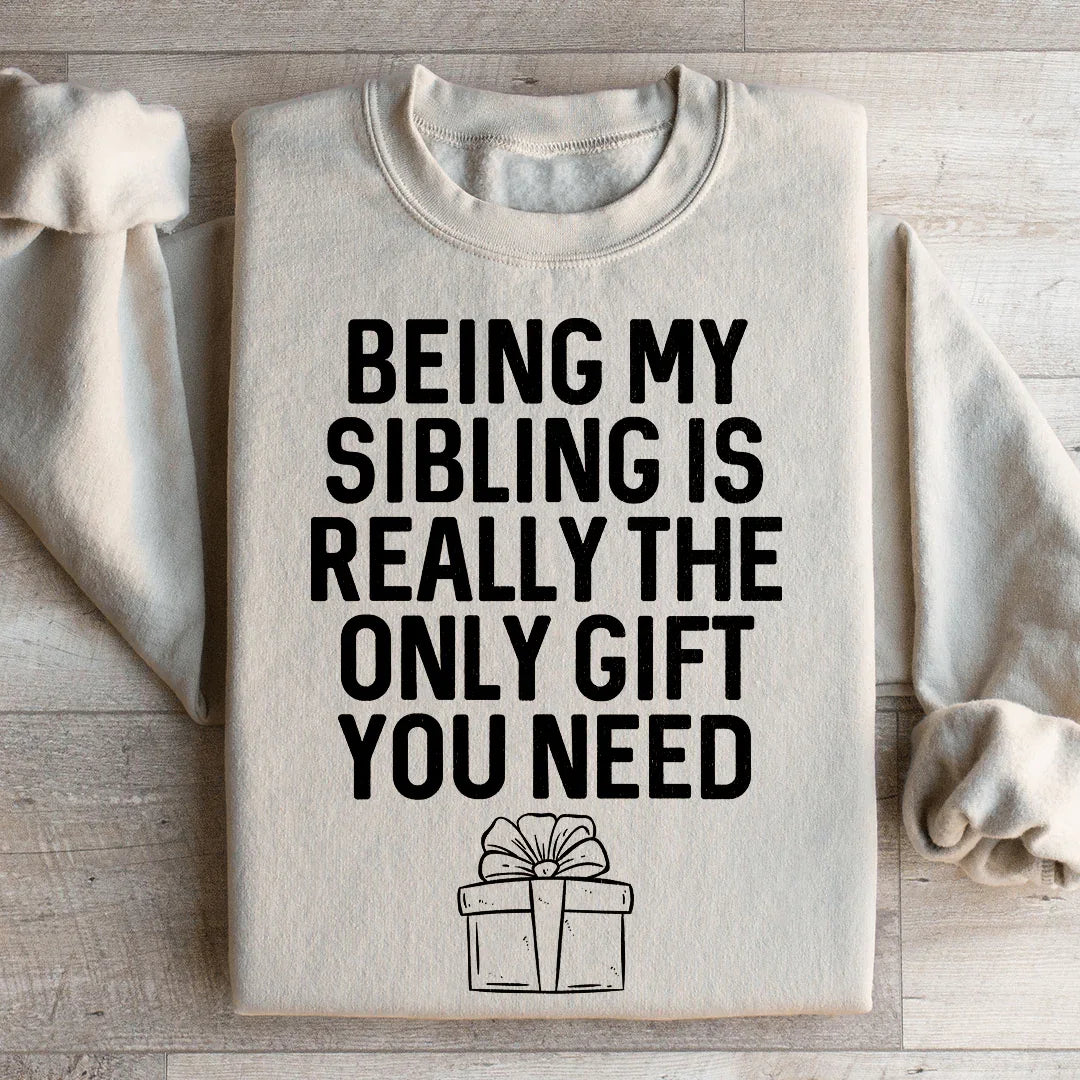 Being My Sibling Is Really The Only Gift You Need Sweatshirt