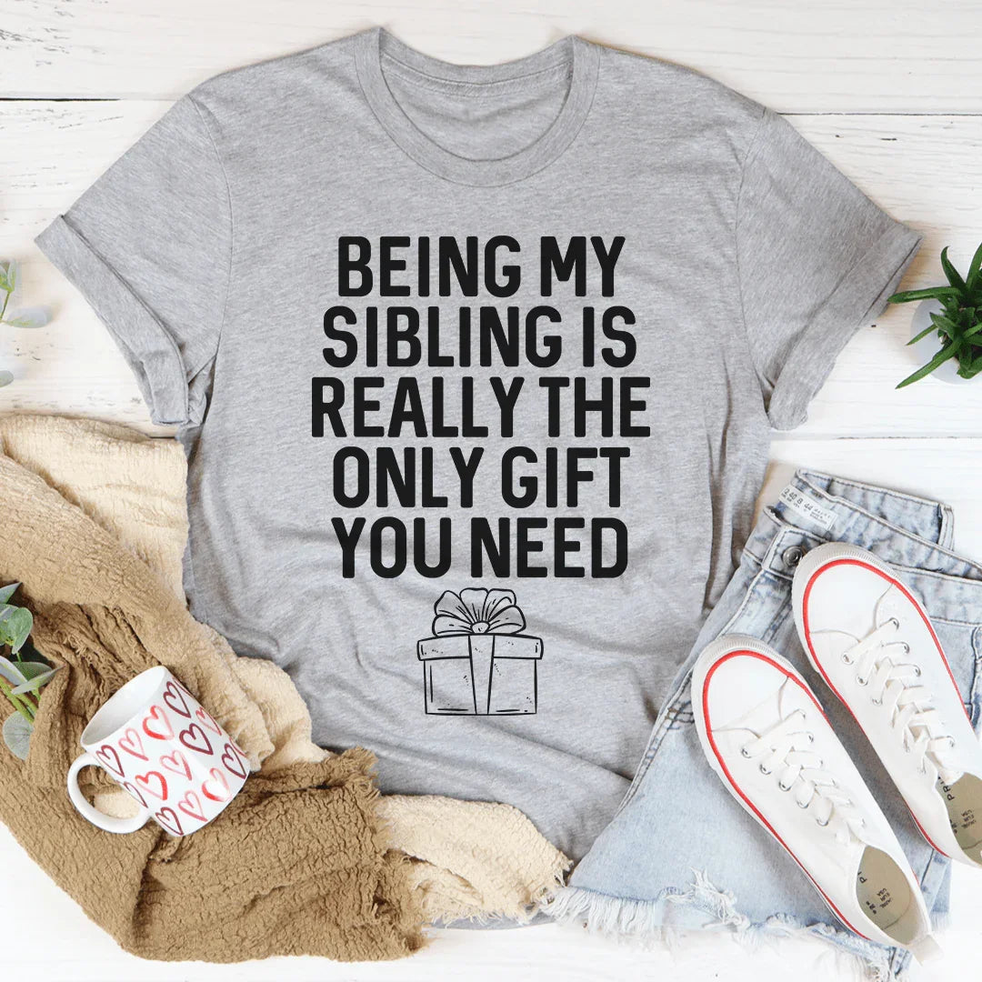 Being My Sibling Is Really The Only Gift You Need Tee
