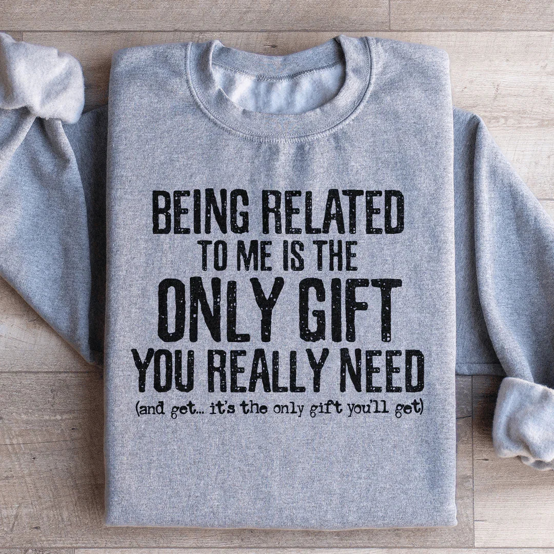 Being Related To Me Is The Only Gift You Really Need Sweatshirt