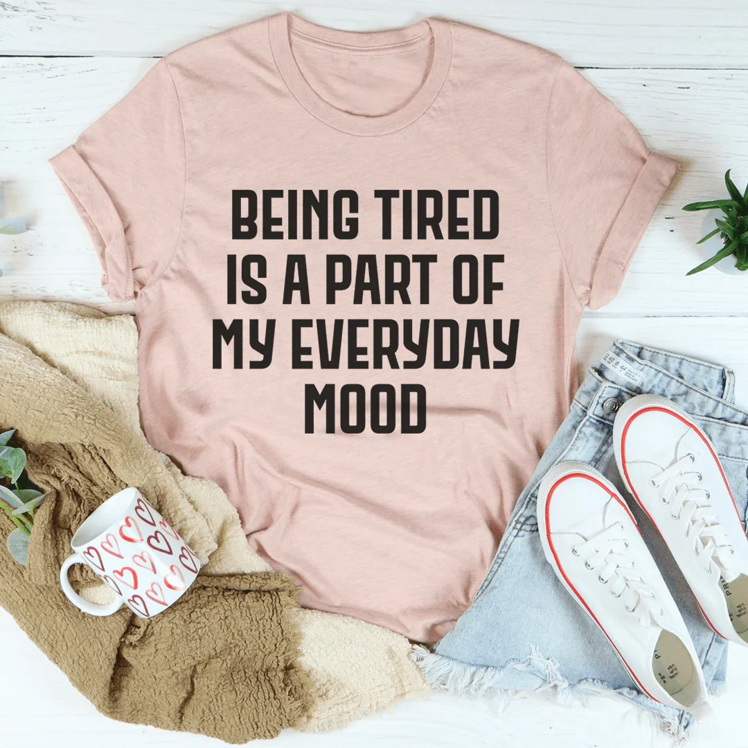 Being Tired Is Part Of My Everyday Mood Tee