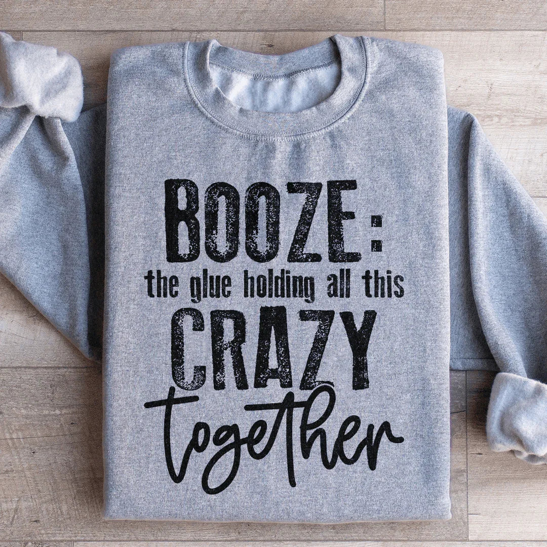 Booze The Glue Holding All This Crazy Together Sweatshirt