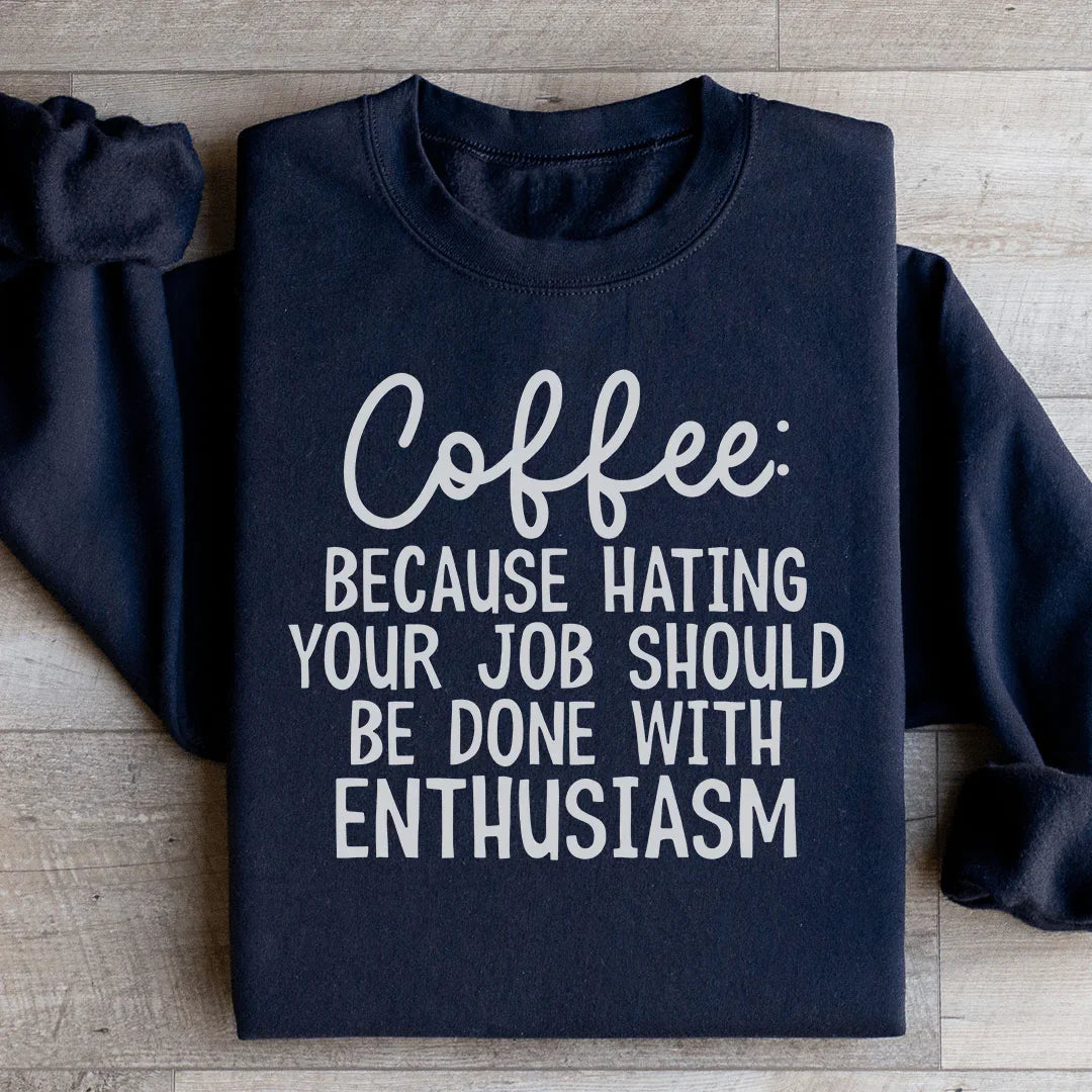 Coffee Because Hating Your Job Should Be Done With Enthusiasm Sweatshirt