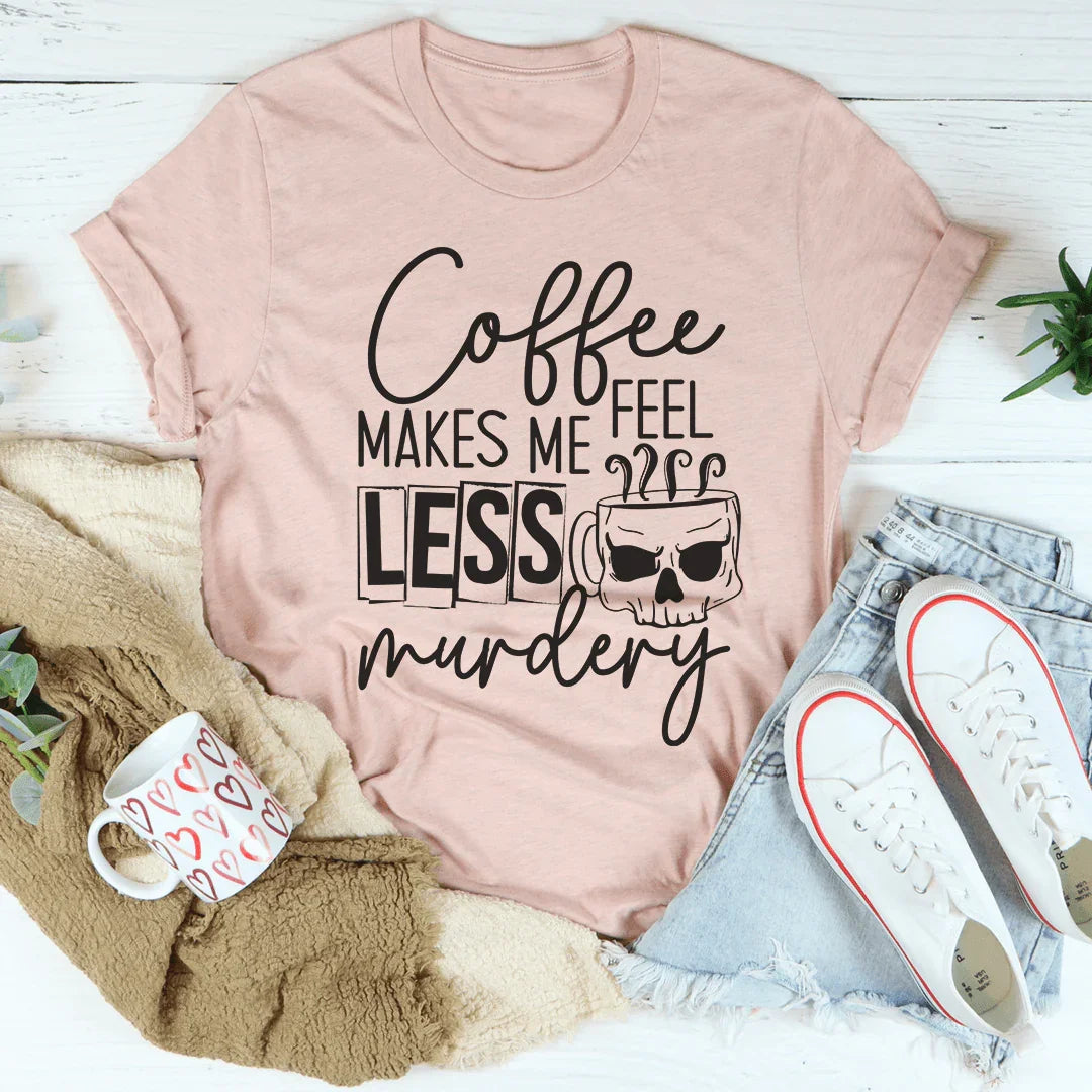 Coffee Makes Me Less Murdery Tee