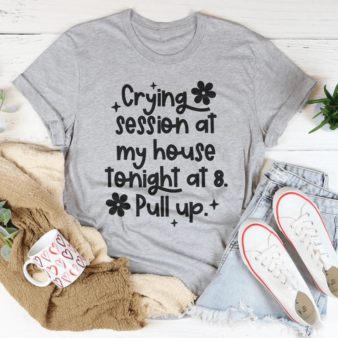 Crying Session At My House Tonight At 8 Pull Up Tee