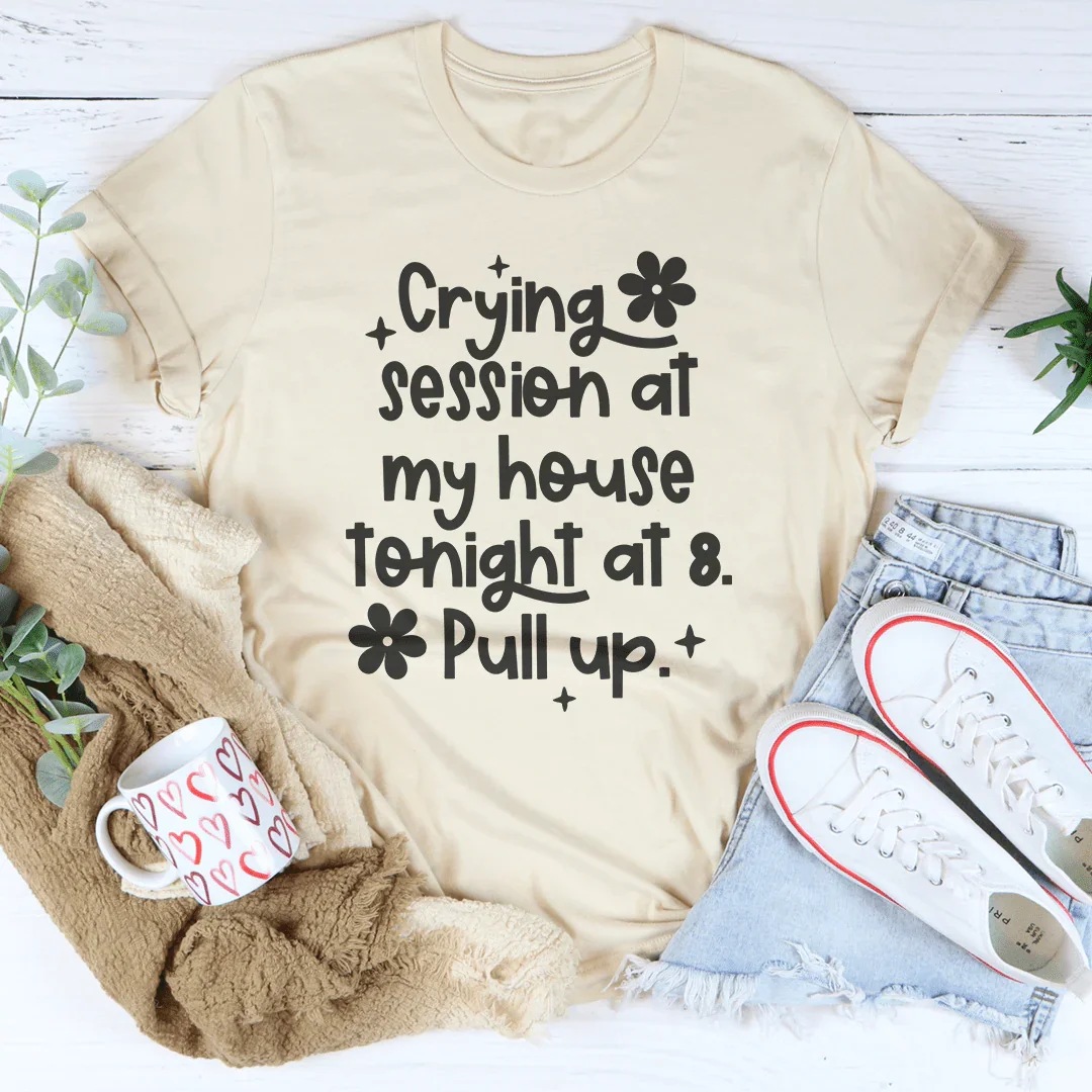 Crying Session At My House Tonight At 8 Pull Up Tee
