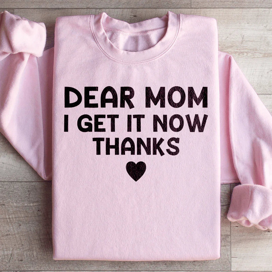 Dear Mom I Get It Now Thanks Sweatshirt