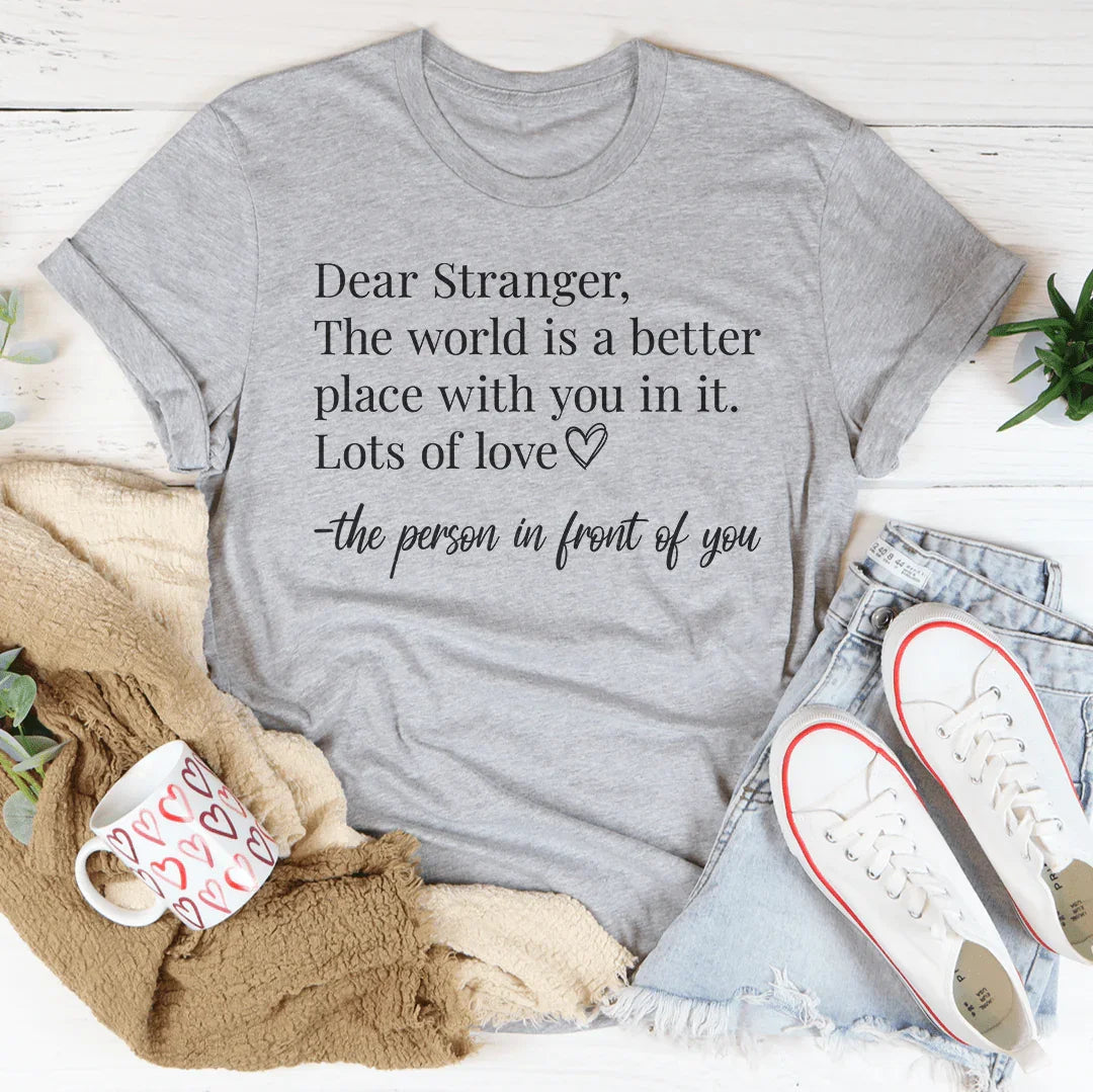 Dear Stranger The World Is A Better Place With You In It Tee