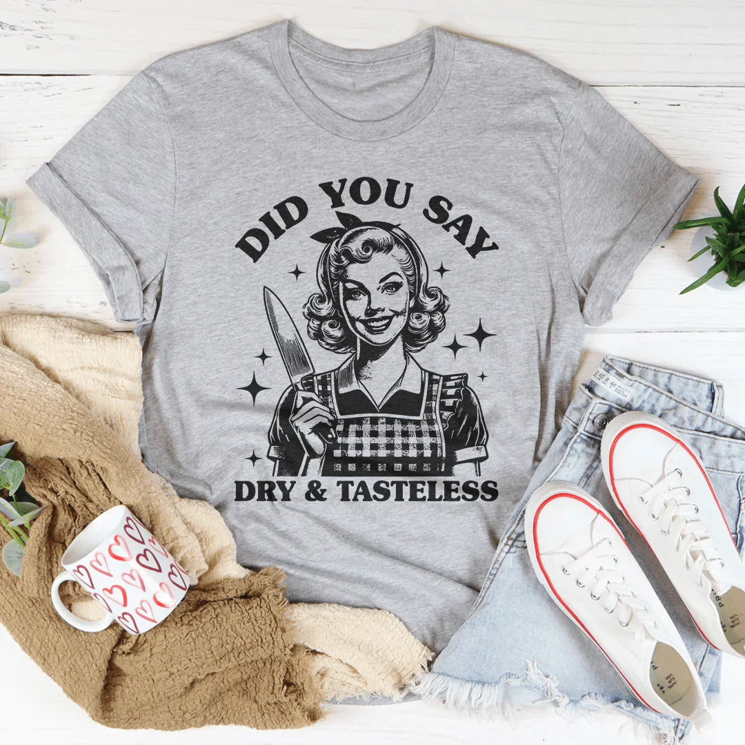 Did You Say Dry &amp; Tasteless Tee