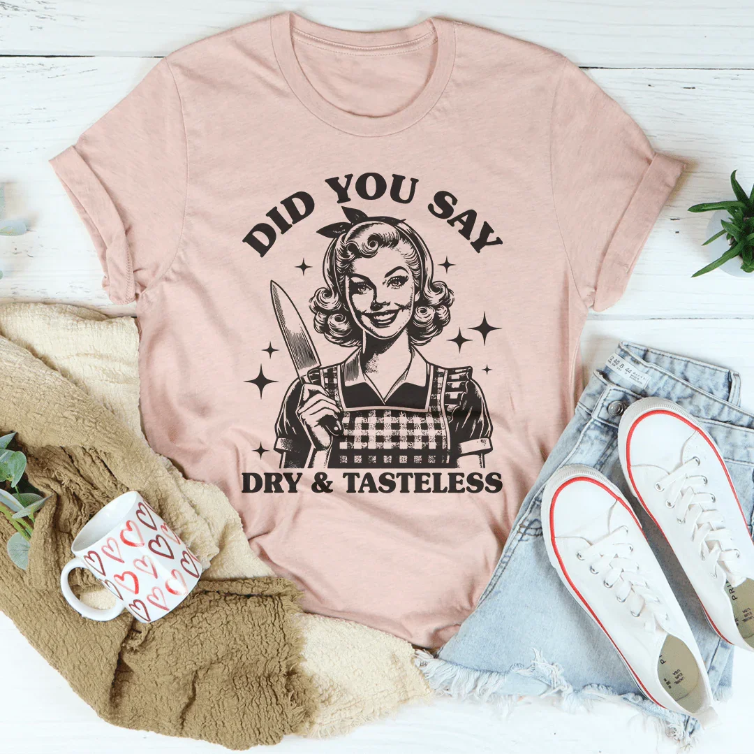 Did You Say Dry &amp; Tasteless Tee