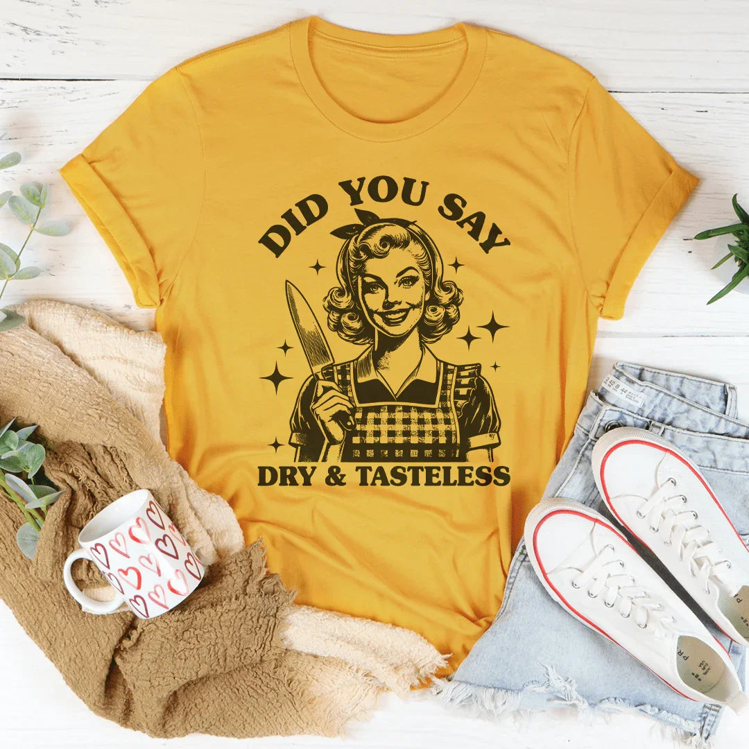 Did You Say Dry &amp; Tasteless Tee