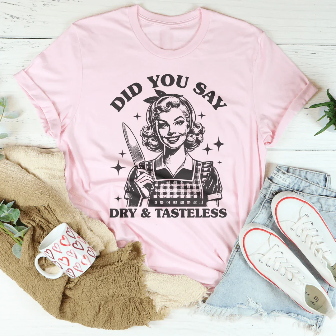 Did You Say Dry &amp; Tasteless Tee