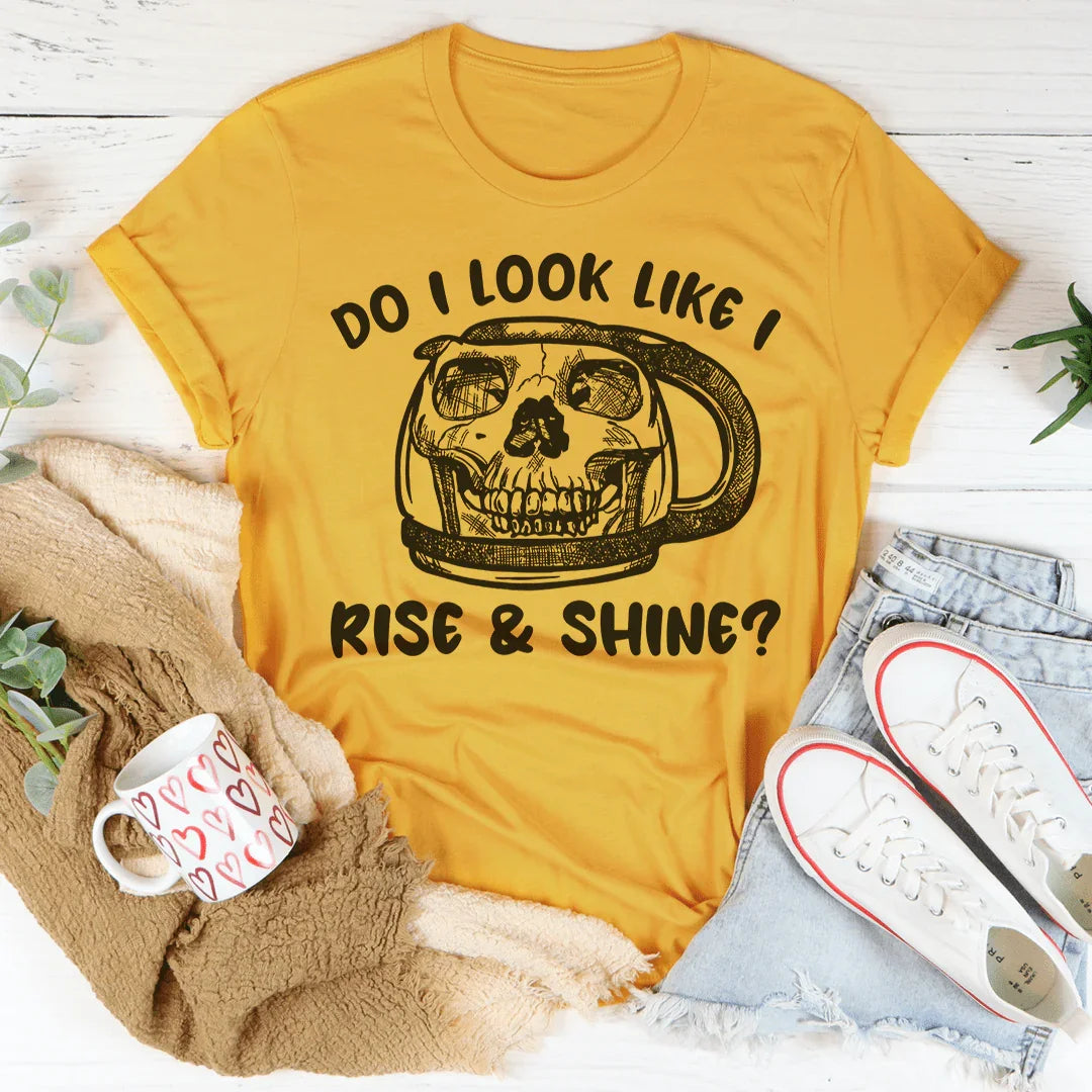 Do I Look Like I Rise &amp; Shine Tee
