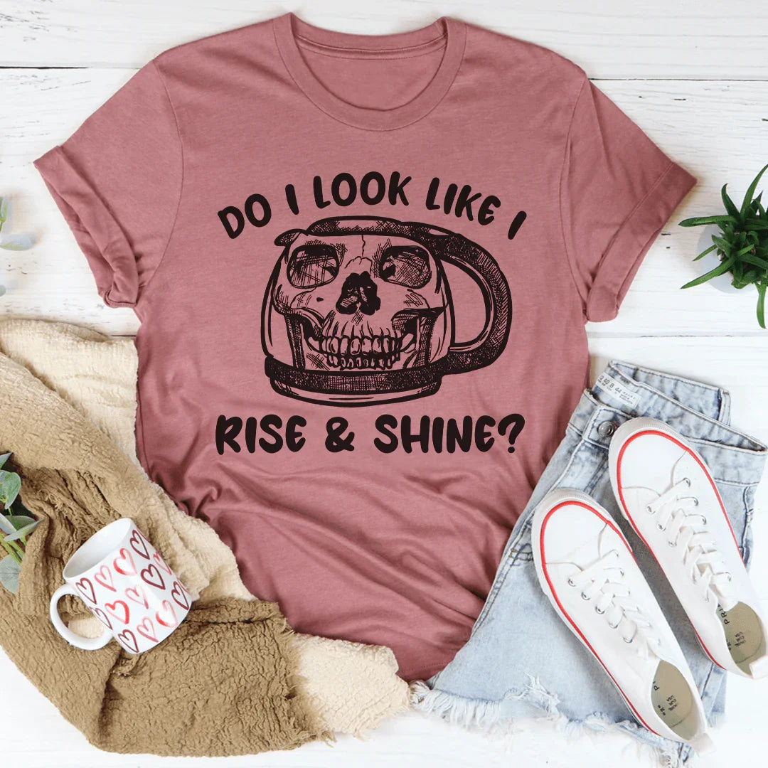 Do I Look Like I Rise &amp; Shine Tee