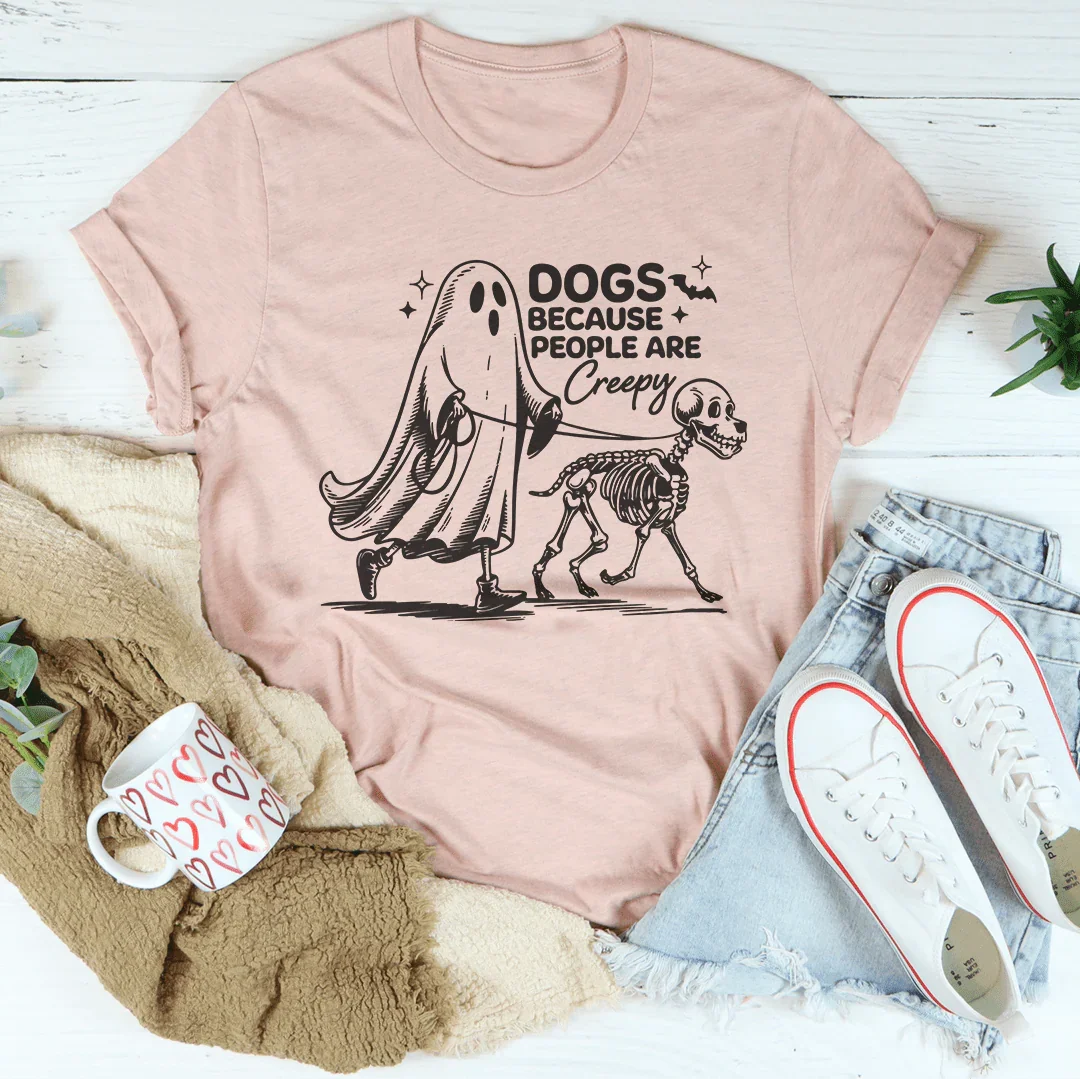 Dogs Because People Are Creepy Tee