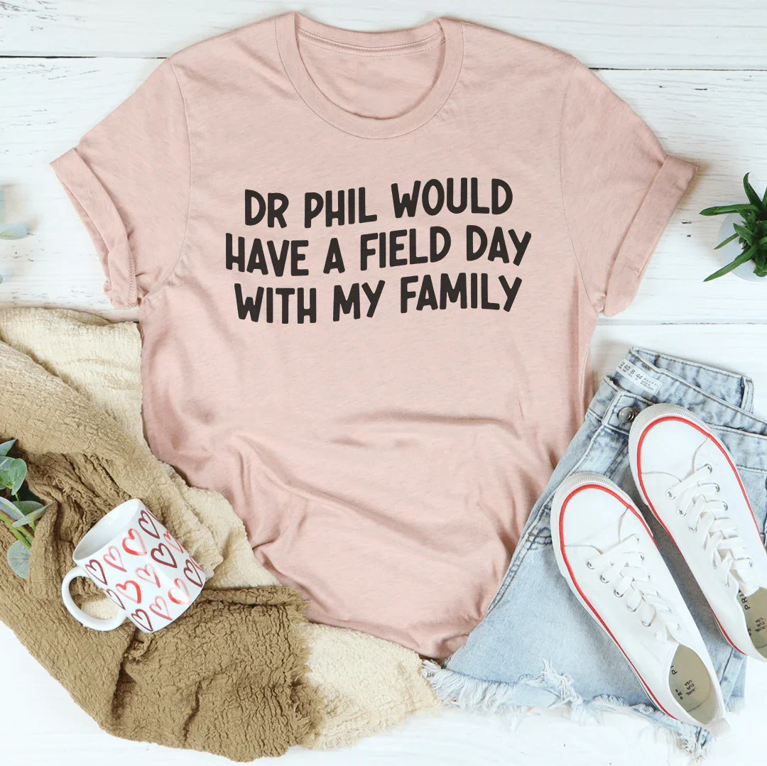Dr Phil Would Have A Field Day With My Family Tee