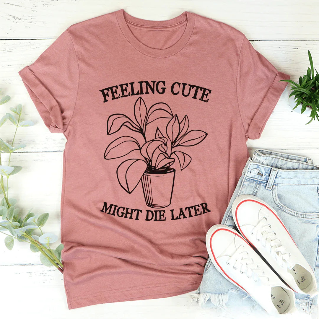 Feeling Cute Might Die Later Tee