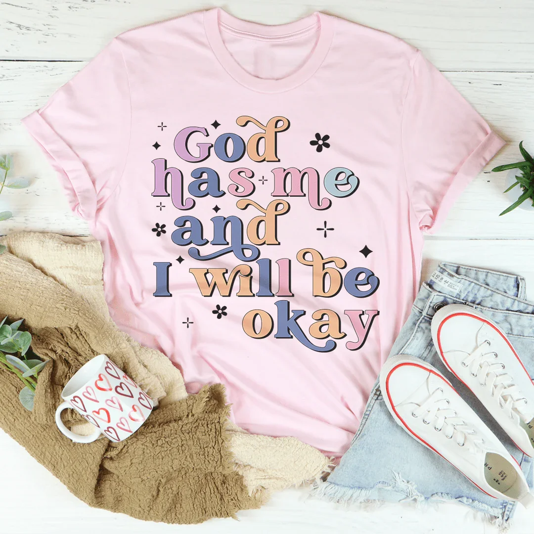 God Has Me And I Will Be Okay Tee