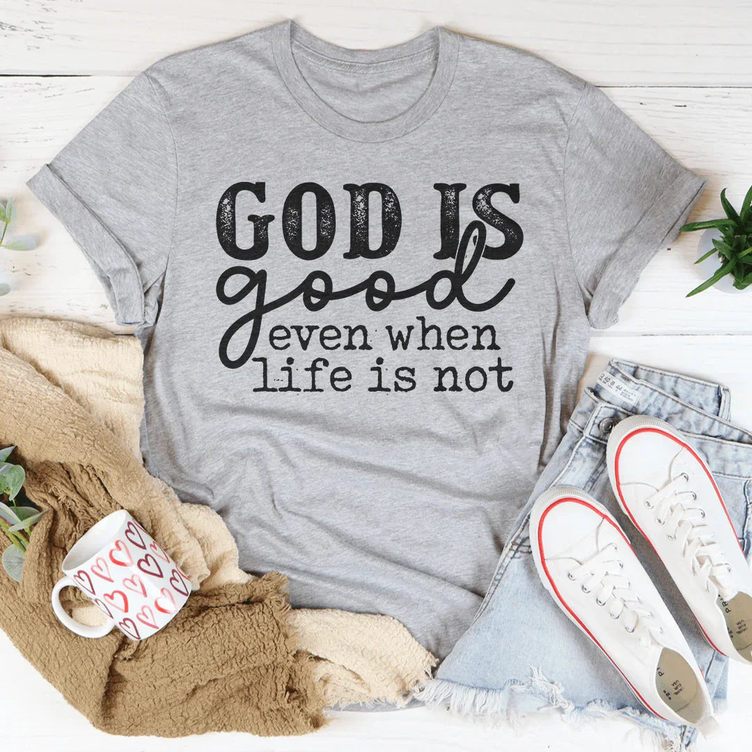 God Is Good Even When Life Is Not Tee