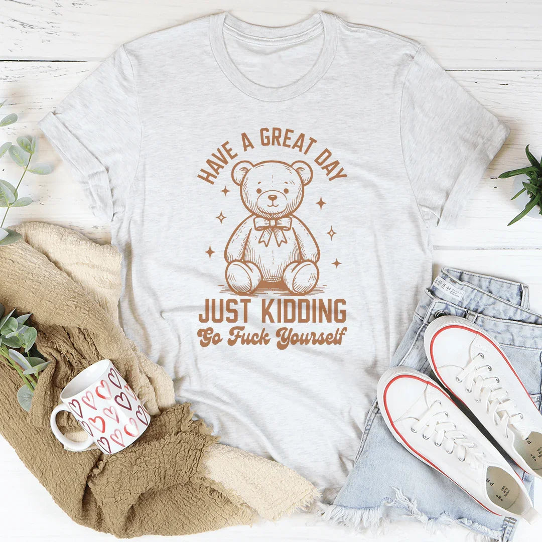 Sarcastic Greeting Parody Shirt – "Have A Great Day Just Kidding" Graphic Tee