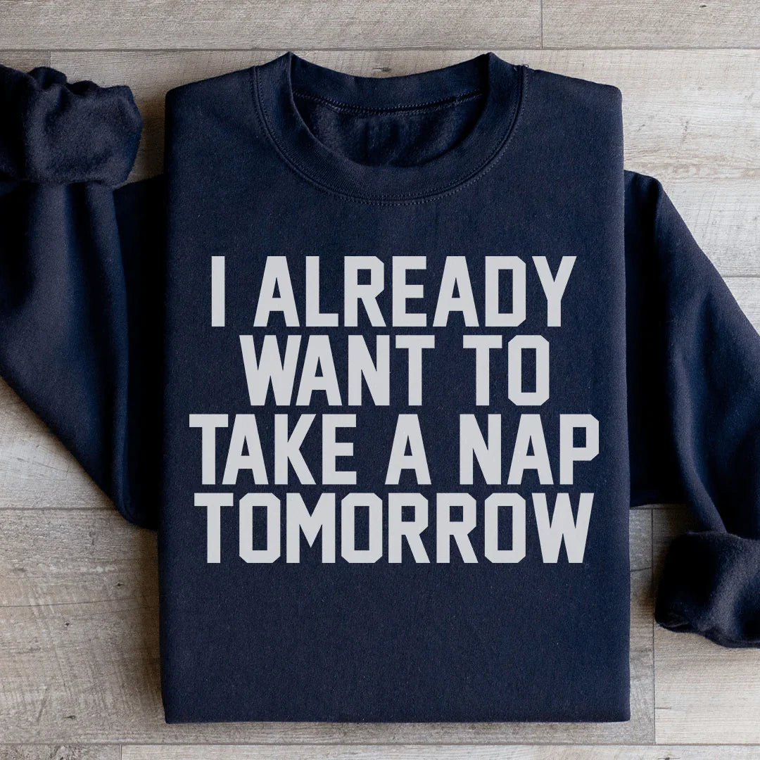 I Already Want To Take A Nap Tomorrow Sweatshirt