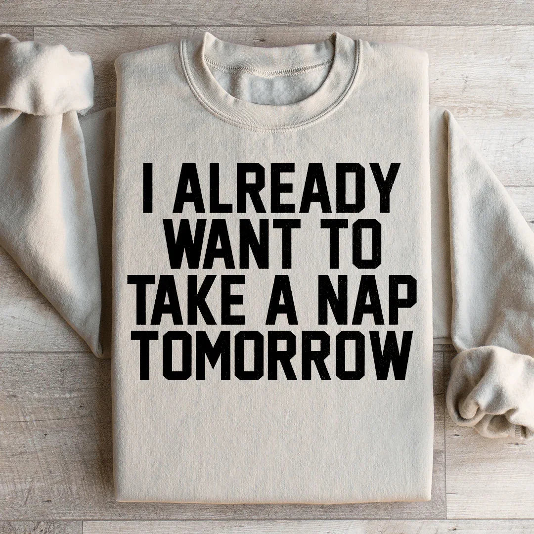 I Already Want To Take A Nap Tomorrow Sweatshirt