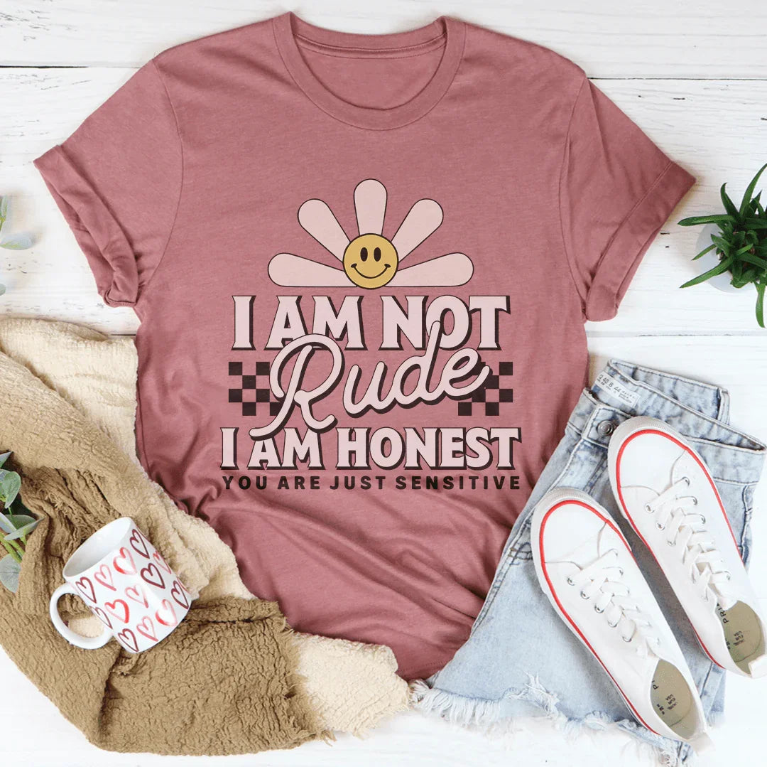 I Am Not Rude I Am Honest You Are Just Sensitive Tee
