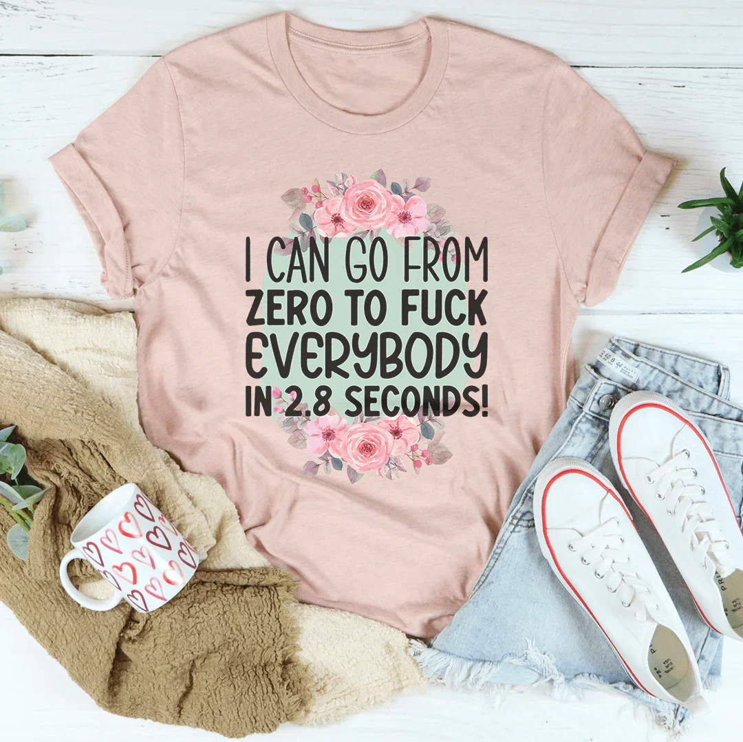 I Can Go From zero To f* Everybody In 2.8 Seconds Tee