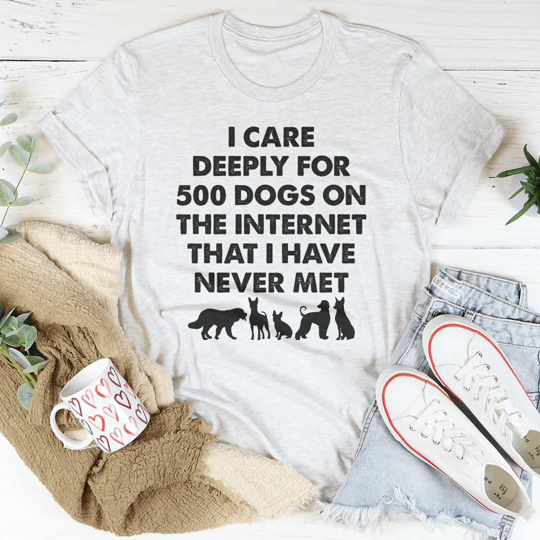 I Care Deeply For 500 Dogs On The Internet That I Have Never Met Tee