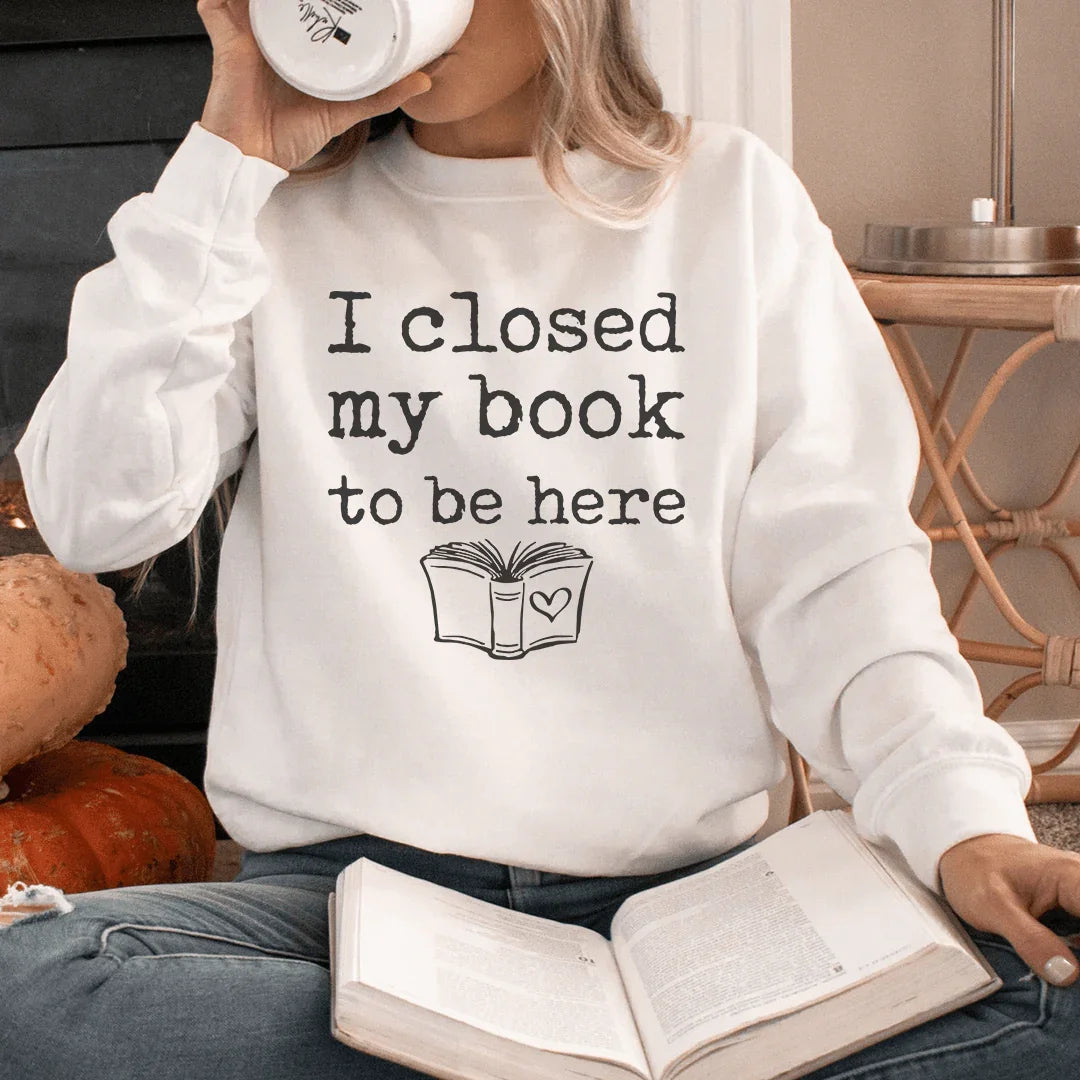 I Closed My Book To Be Here Sweatshirt