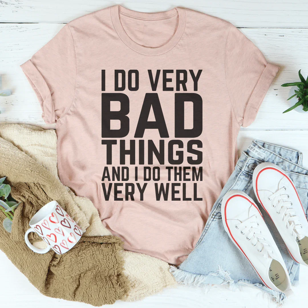 I Do Very Bad Things And I Do Them Very Well Tee