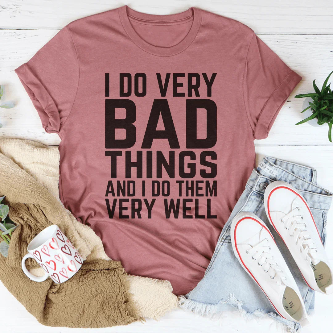 I Do Very Bad Things And I Do Them Very Well Tee