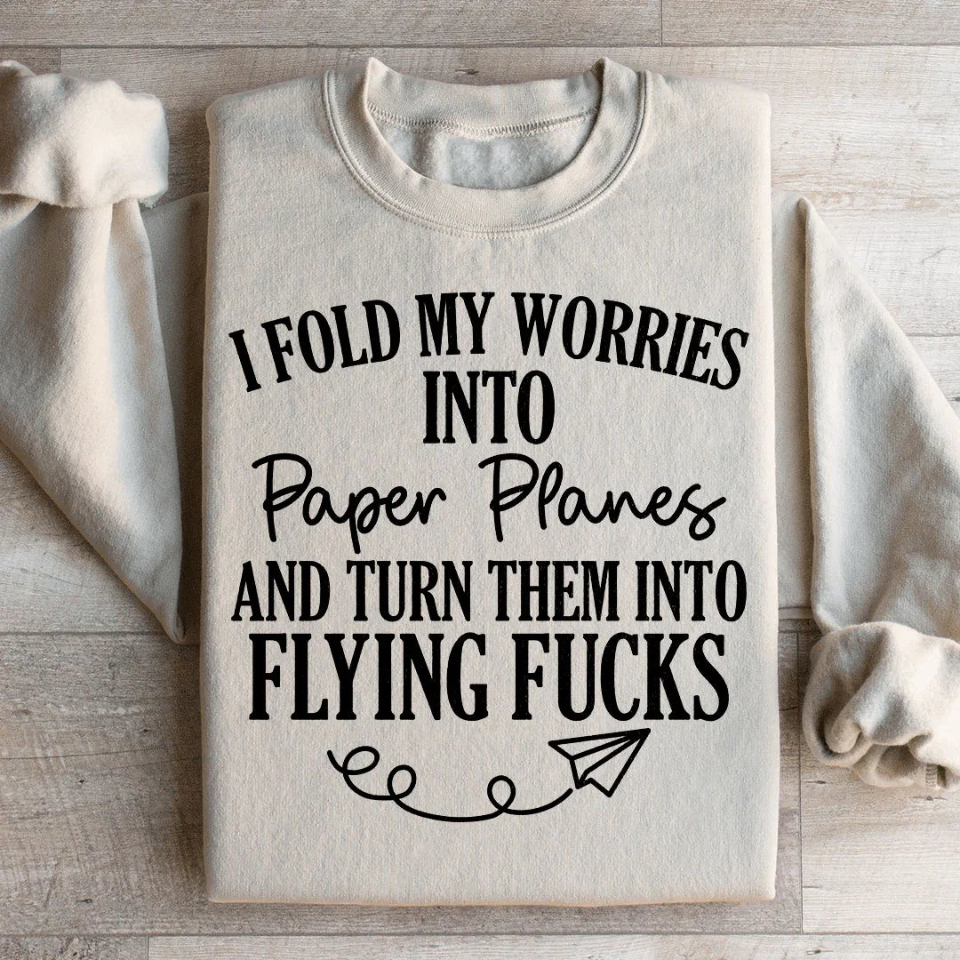 I Fold My Worries Into Paper Planes And Turn Them Into Flying F Sweatshirt