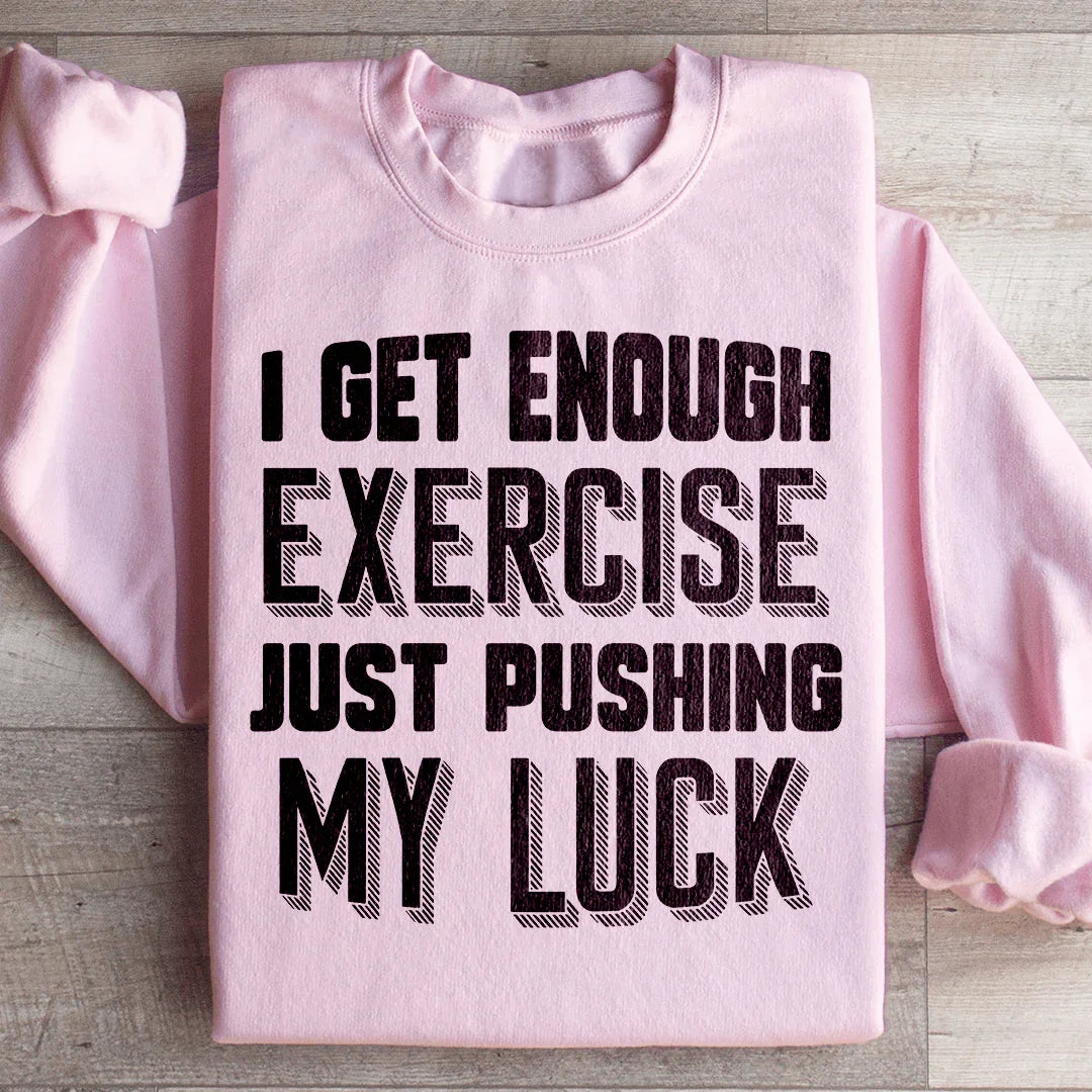 I Get Enough Exercise Just Pushing My Luck Sweatshirt