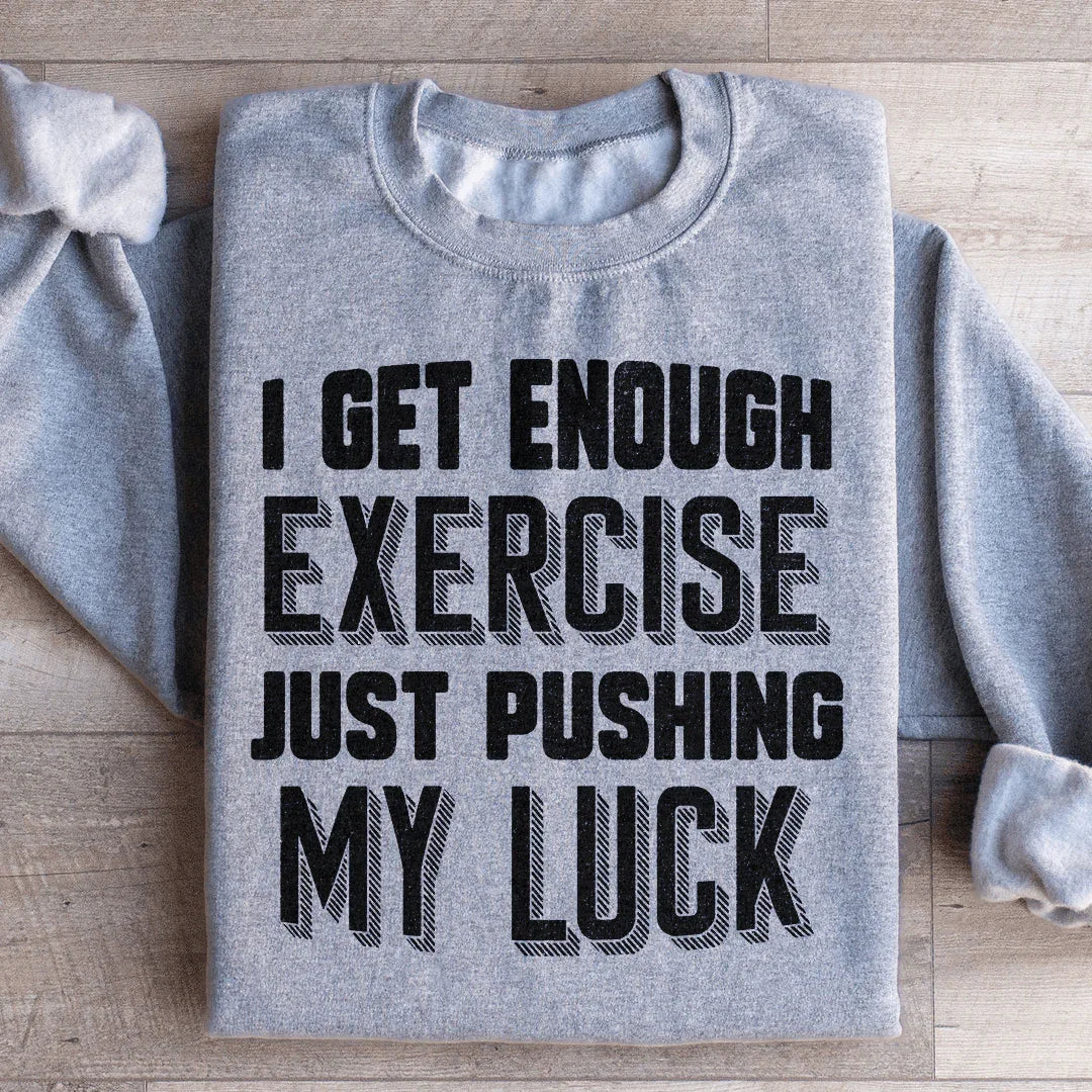 I Get Enough Exercise Just Pushing My Luck Sweatshirt