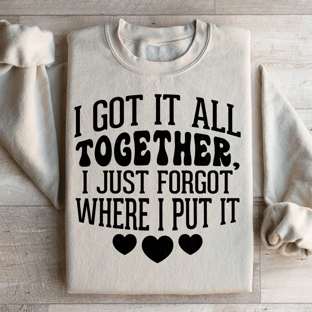 I Got It All Together I Just Forgot Where I Put It Sweatshirt