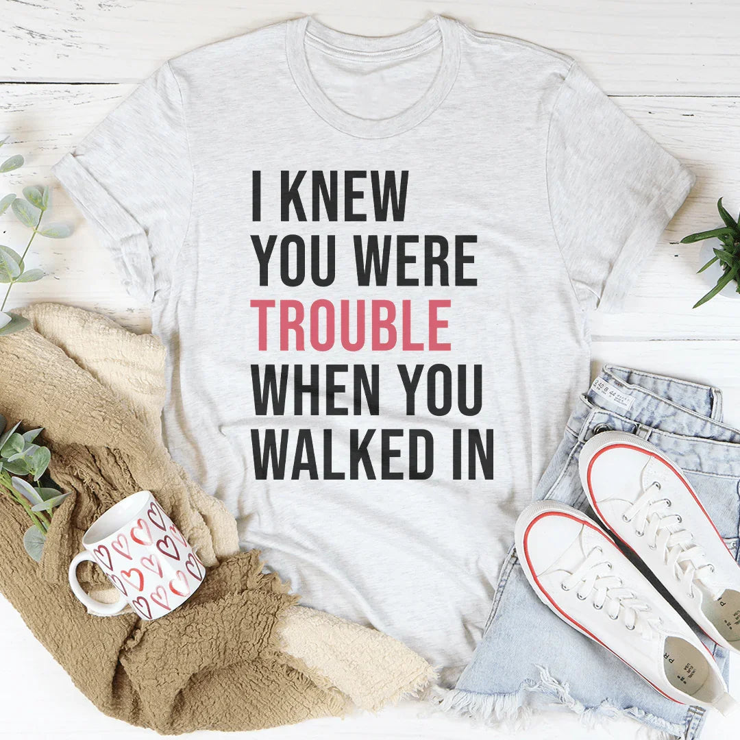 I Knew You Were Trouble When You Walked In Tee