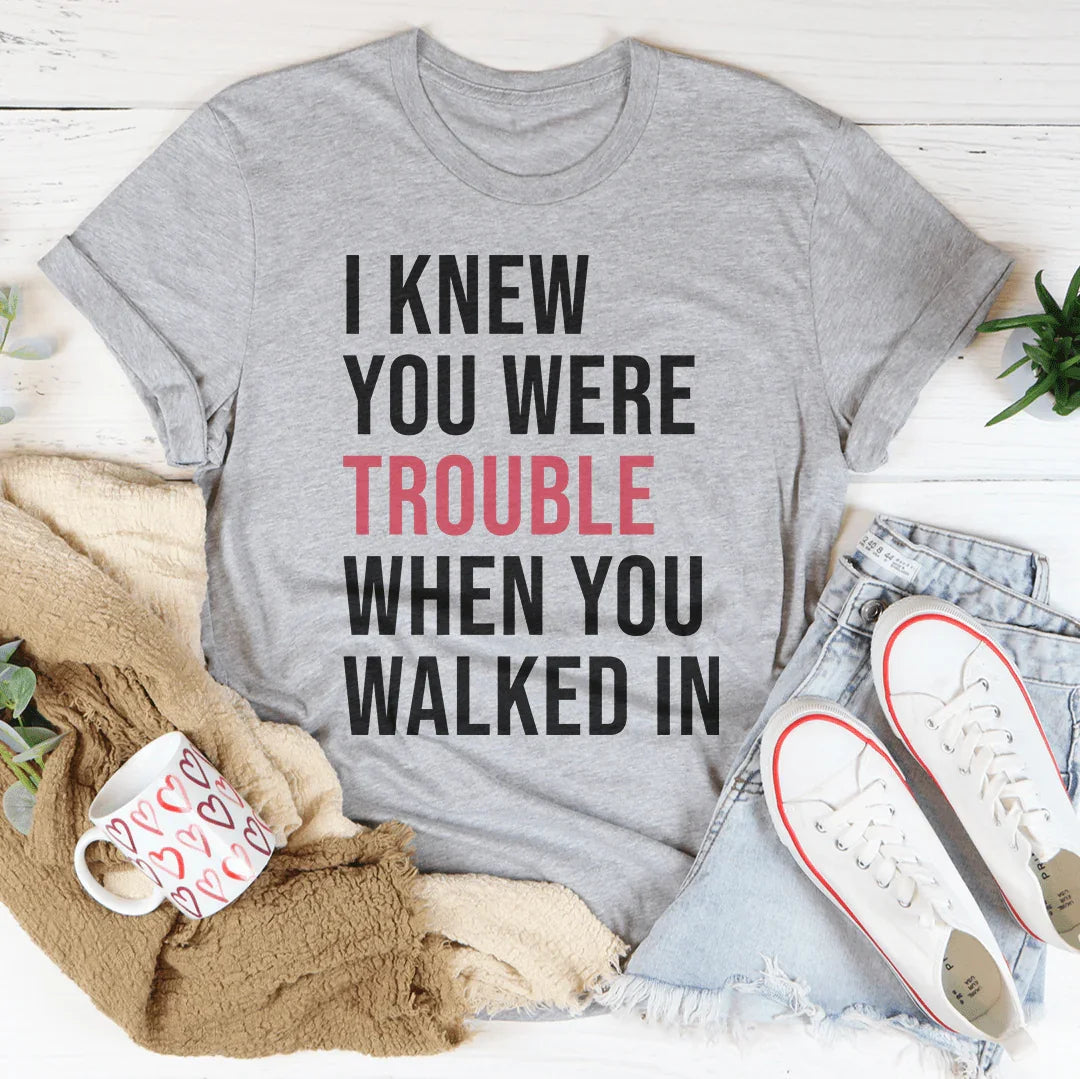 I Knew You Were Trouble When You Walked In Tee