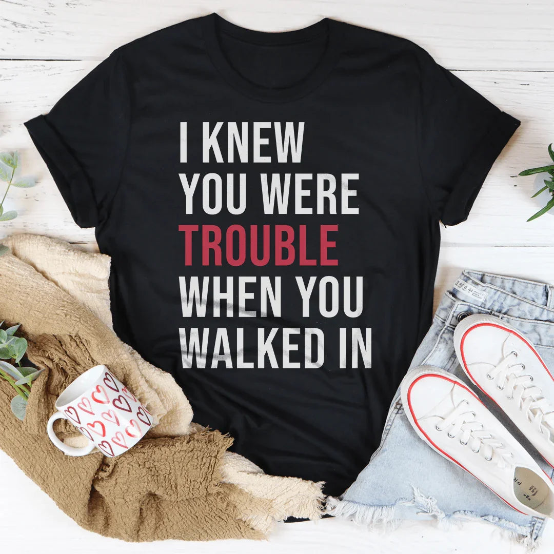I Knew You Were Trouble When You Walked In Tee